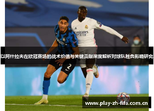 以阿什拉夫在欧冠赛场的战术价值与关键贡献深度解析对球队胜负影响研究